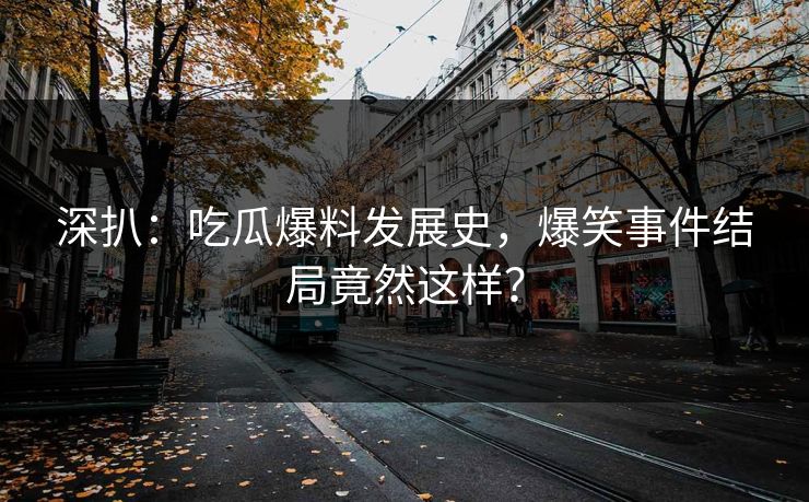 深扒：吃瓜爆料发展史，爆笑事件结局竟然这样？