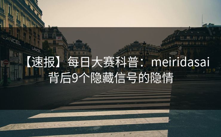 【速报】每日大赛科普：meiridasai背后9个隐藏信号的隐情
