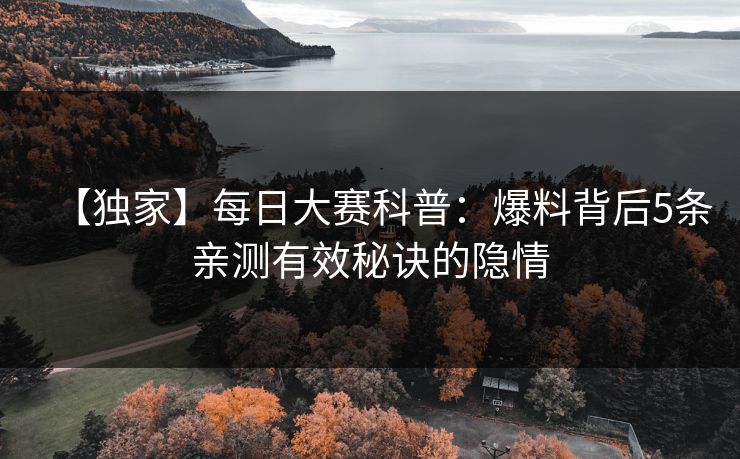 【独家】每日大赛科普：爆料背后5条亲测有效秘诀的隐情