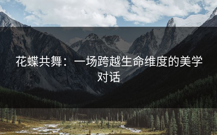 花蝶共舞：一场跨越生命维度的美学对话