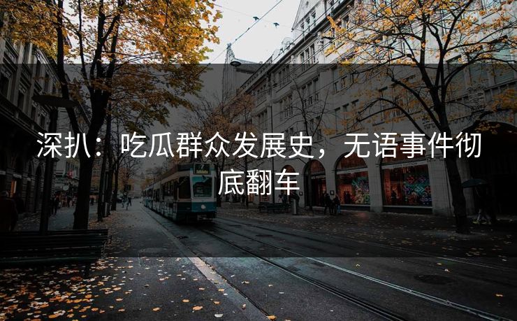 深扒：吃瓜群众发展史，无语事件彻底翻车