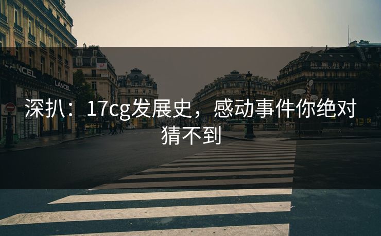 深扒：17cg发展史，感动事件你绝对猜不到