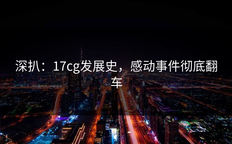深扒：17cg发展史，感动事件彻底翻车