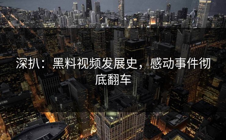 深扒：黑料视频发展史，感动事件彻底翻车