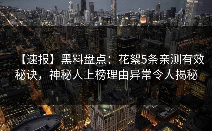 【速报】黑料盘点：花絮5条亲测有效秘诀，神秘人上榜理由异常令人揭秘