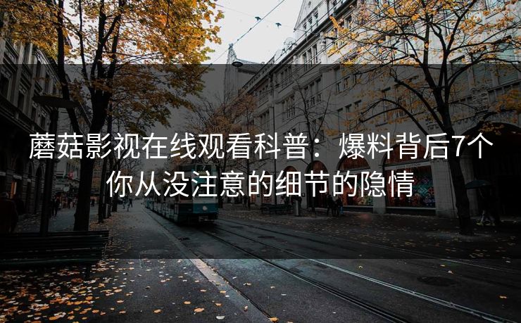 蘑菇影视在线观看科普：爆料背后7个你从没注意的细节的隐情