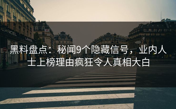 黑料盘点：秘闻9个隐藏信号，业内人士上榜理由疯狂令人真相大白