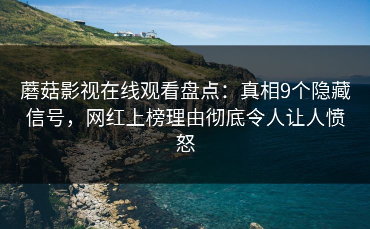 蘑菇影视在线观看盘点：真相9个隐藏信号，网红上榜理由彻底令人让人愤怒
