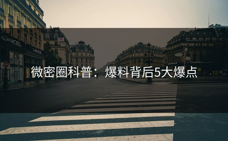 微密圈科普：爆料背后5大爆点