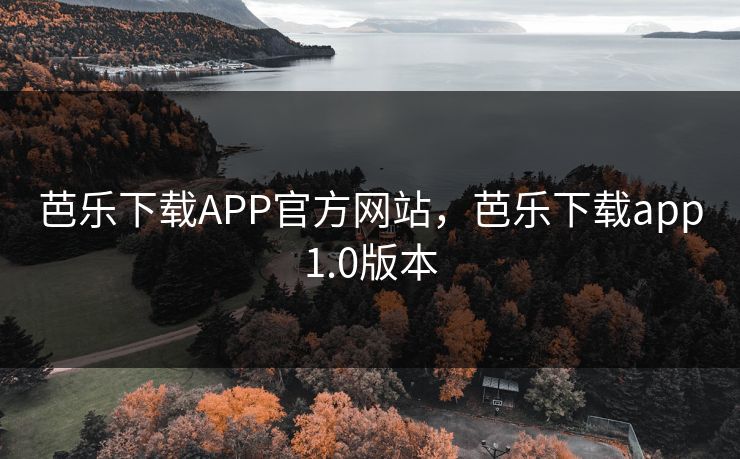 芭乐下载APP官方网站，芭乐下载app1.0版本