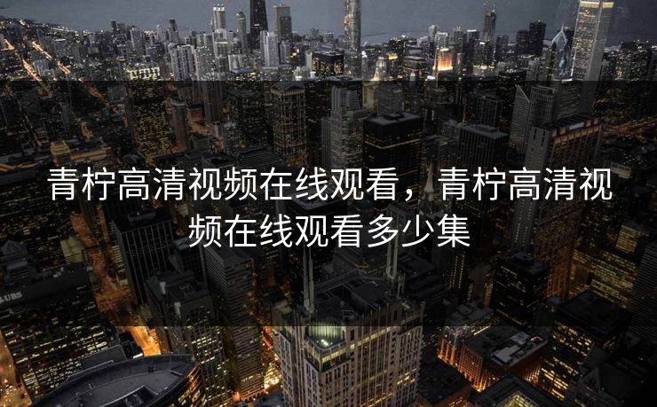 青柠高清视频在线观看，青柠高清视频在线观看多少集