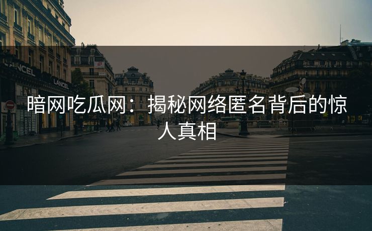 暗网吃瓜网：揭秘网络匿名背后的惊人真相