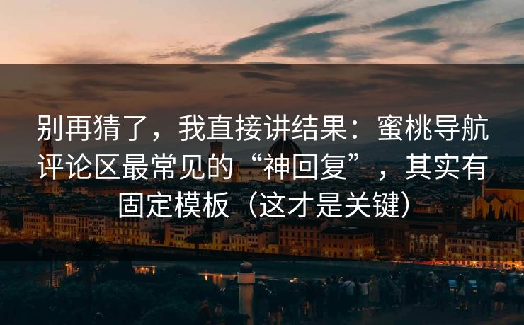 别再猜了，我直接讲结果：蜜桃导航评论区最常见的“神回复”，其实有固定模板（这才是关键）